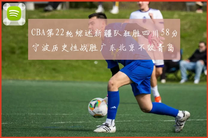 CBA第22轮综述新疆队狂胜四川58分宁波历史性战胜广东北京不敌青岛