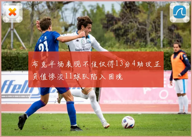 布克半场表现不佳仅得13分4助攻正负值惨淡11球队陷入困境