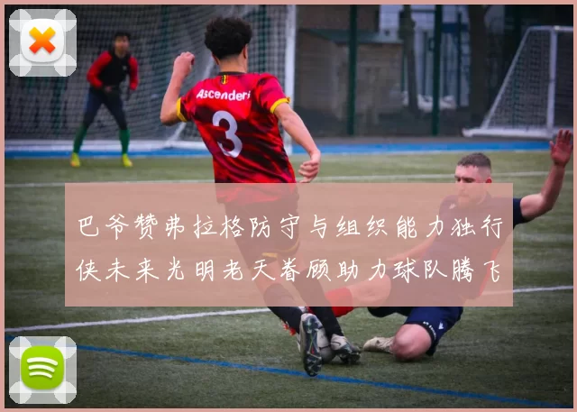 巴爷赞弗拉格防守与组织能力独行侠未来光明老天眷顾助力球队腾飞