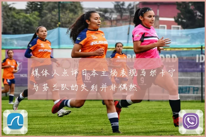 媒体人点评日本主场表现马尔卡宁与芬兰队的失利并非偶然